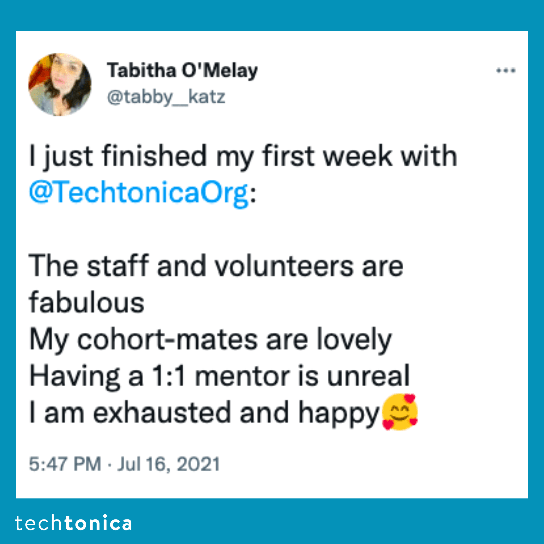 Blue square tile with a tweet screenshot with a white background that says, 'I just finished my first week with @TechtonicaOrg :The 
                staff and volunteers are fabulous My cohort-mates are lovely Having a 1:1 mentor is unreal I am exhausted and happy🥰'
